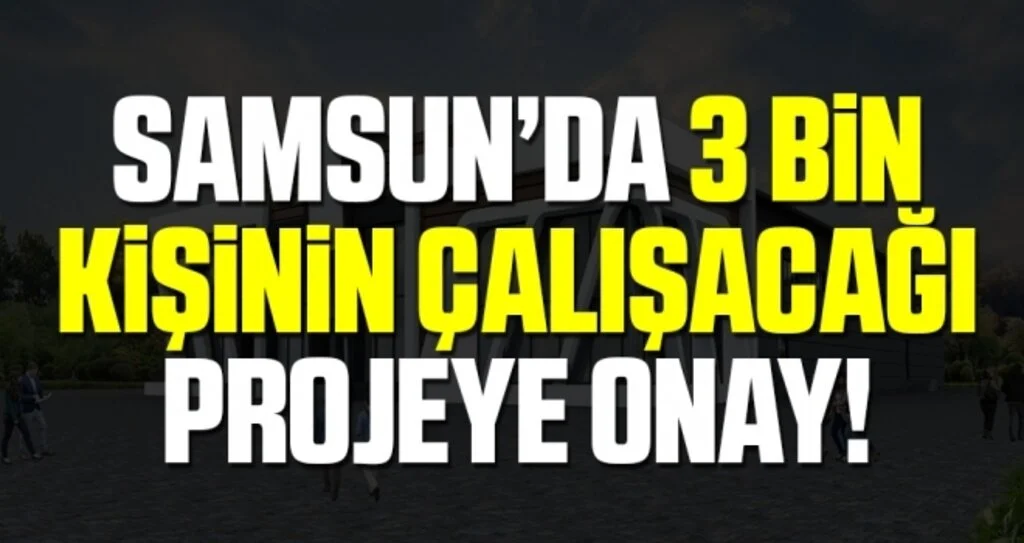 Samsun'da 3 Bin Kişinin Çalışacağı Projeye Onay!