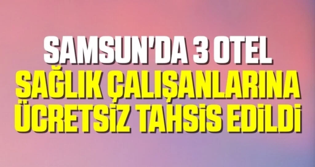 Samsun'da 3 Otel Sağlık Çalışanlarına Ücretsiz Tahsis Edildi