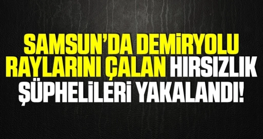 Samsun'da Demiryolu Raylarını Çalan Hırsızlık Şüphelileri Yakalandı