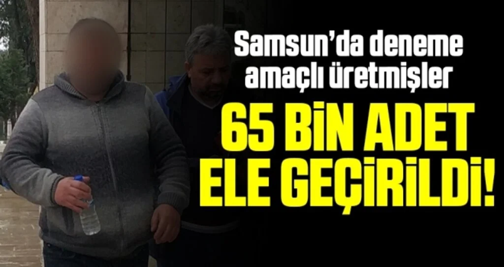 Samsun’da deneme amaçlı üretmişler! 65 Bin Adet Ele Geçirildi!