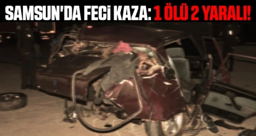 Samsun'da feci kaza: 1 Ölü 2 Yaralı!