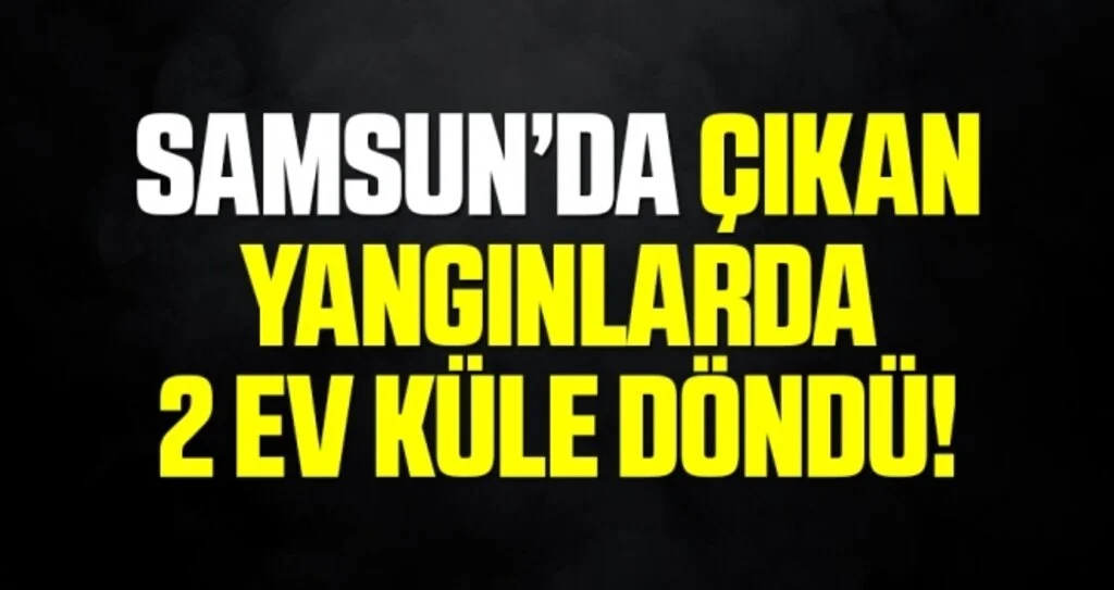 Samsun'da İki Ev Küle Döndü
