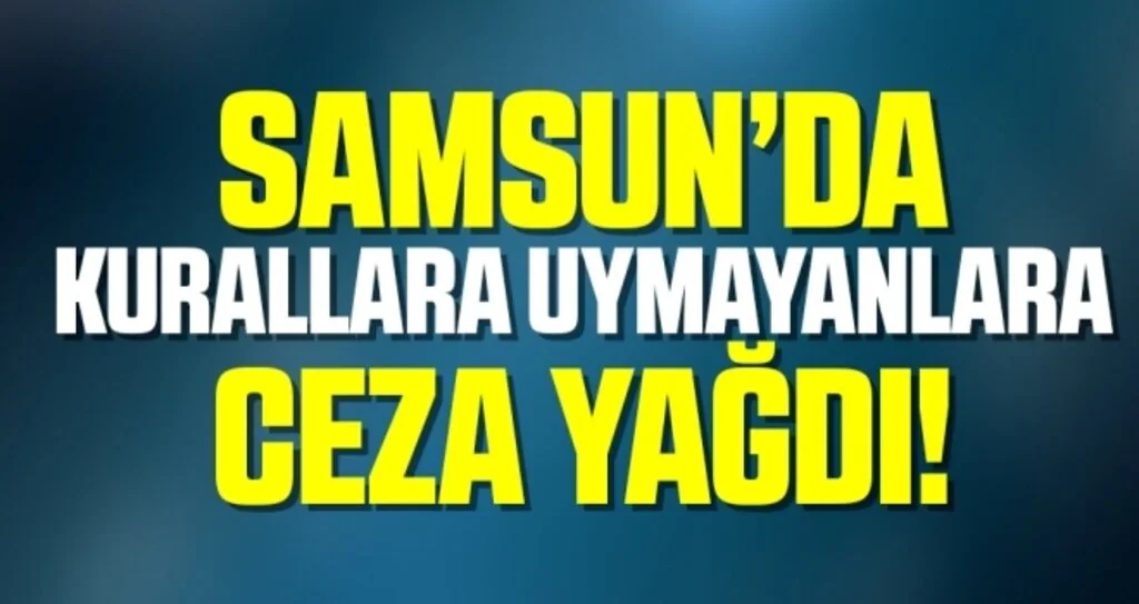 Samsun'da Kurallar Uymayanlara Ceza Yağdı!