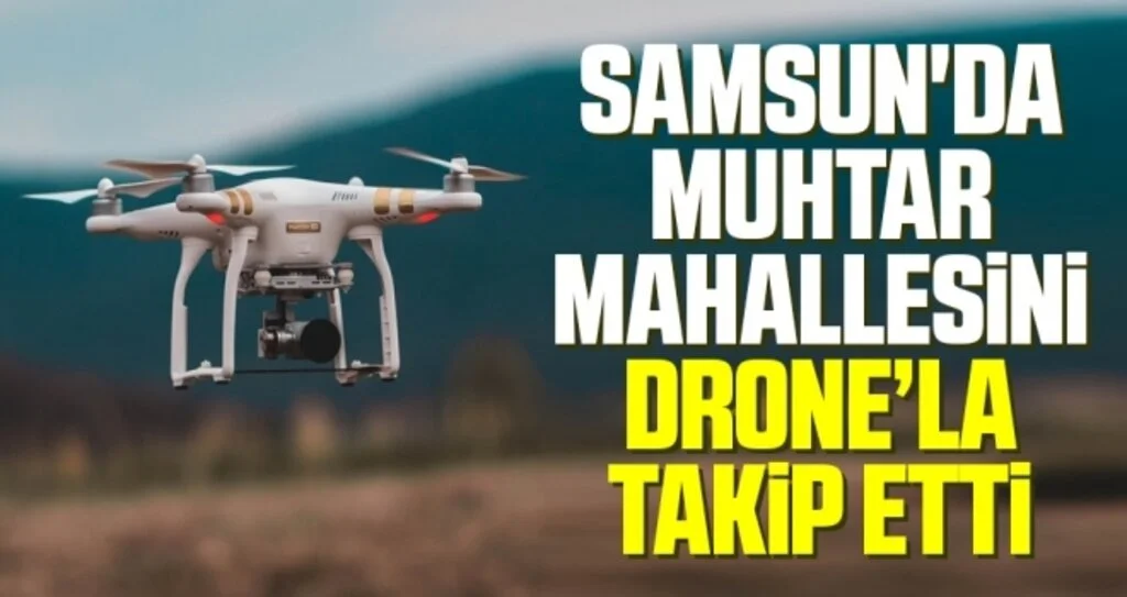 Samsun'da Muhtar Mahallesini Drone’la Takip Etti
