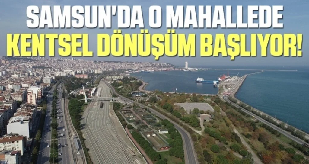Samsun'da O Mahallede Kentsel Dönüşüm Başlıyor!