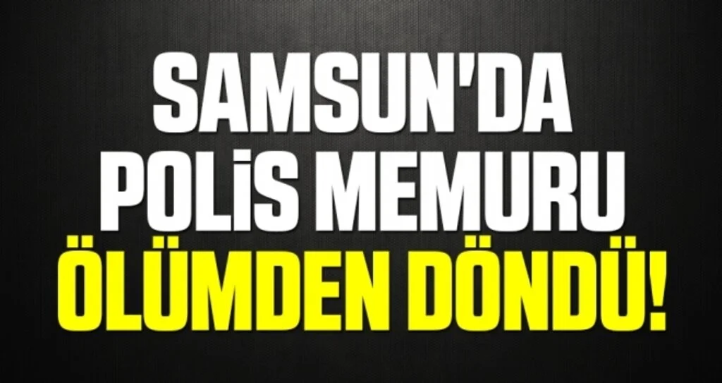 Samsun'da Polis Memuru Ölümden Döndü!