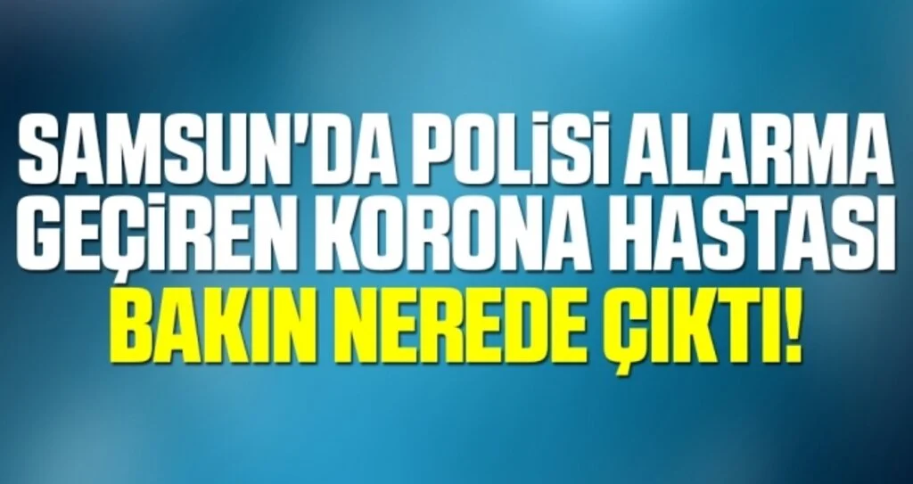 Samsun'da Polisi Alarma Geçiren Korona Hastası Bakın Nerede Çıktı!