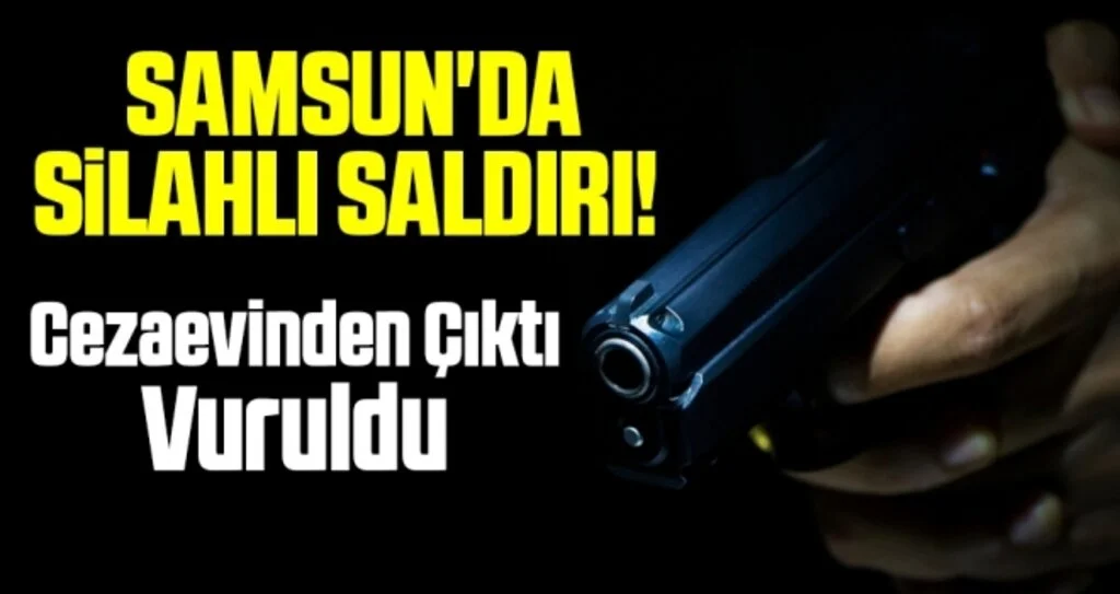 Samsun'da Silahlı Saldırı! Cezaevinden Çıktı, Vuruldu