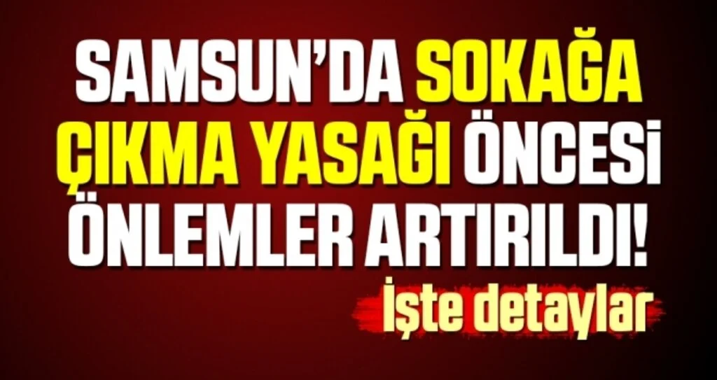 Samsun'da Sokağa Çıkma Yasağı Öncesi Önlemler Artırıldı!