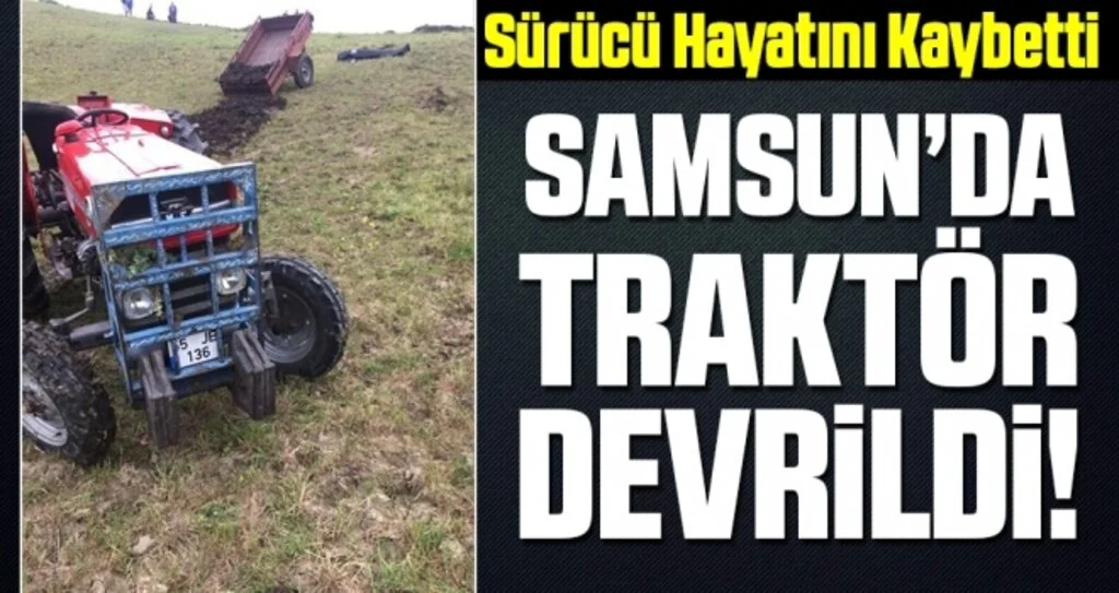 Samsun'da Traktör devrildi: Sürücü Hayatını Kaybetti!