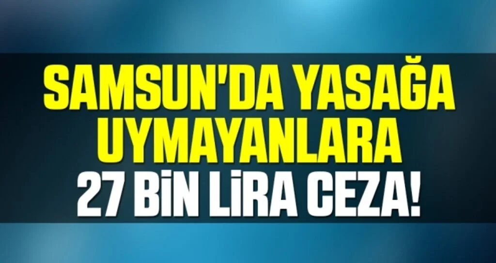 Samsun'da Yasağa Uymayanlara 27 Bin Lira Ceza!