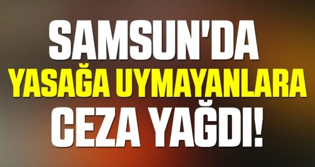 Samsun'da Yasağa Uymayanlara Ceza Yağdı!