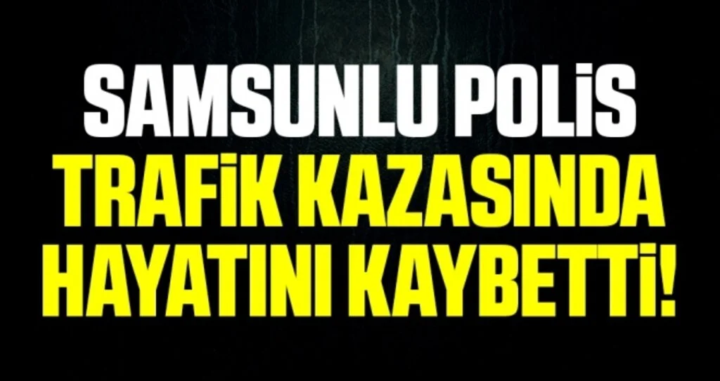 Samsunlu Polis Trafik Kazasında Hayatını Kaybetti!