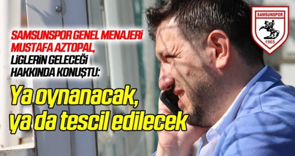 Samsunspor Genel Menajeri Aztopal: Ya oynayacağız, ya da tescil edilecek