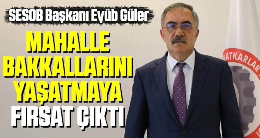 SESOB Başkanı Eyüb Güler: 'Mahalle bakkallarını yaşatmaya fırsat çıktı'