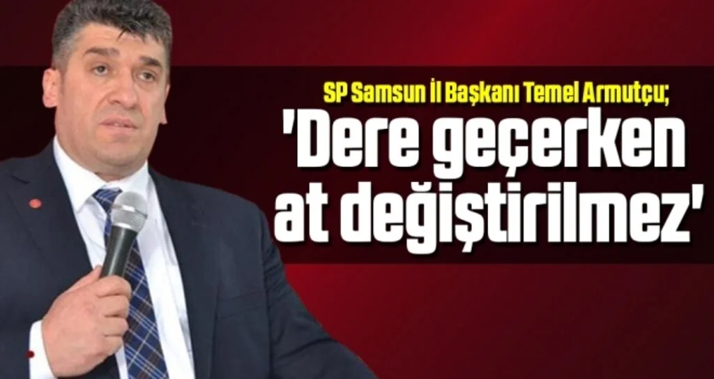 SP Samsun İl Başkanı Armutçu: Dere Geçerken At Değiştirilmez