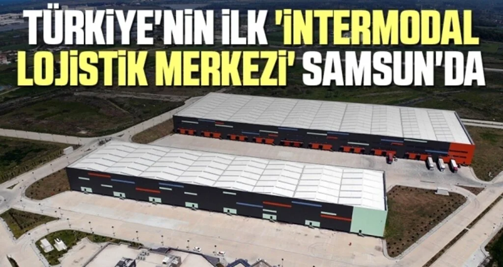 Türkiye'nin ilk 'intermodal lojistik merkezi' Samsun'da