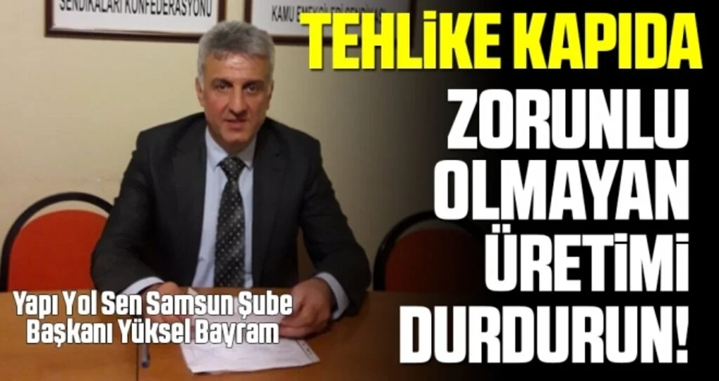 Yapı Yol Sen Samsun Şube Başkanı Yüksel Bayram: Zorunlu Olmayan Üretimi Durdurun!