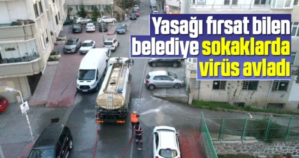 Yasağı fırsat bilen belediye sokaklarda virüs avladı