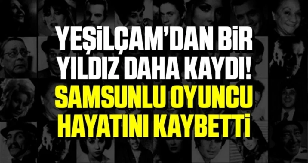 Yeşilçam’dan bir yıldız daha kaydı! Samsunlu Oyuncu hayatını kaybetti