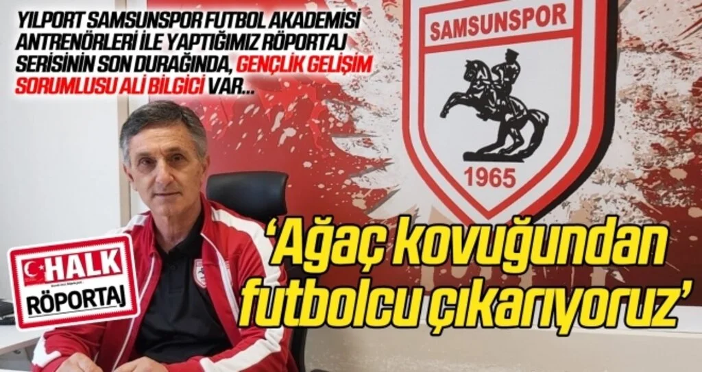 Yılport Samsunspor Gençlik Gelişim Sorumlusu Ali Bilgici: Ağaç kovuğundan futbolcu çıkarıyoruz