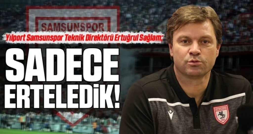 Yılport Samsunspor Teknik Direktörü Ertuğrul Sağlam: Sadece Erteledik