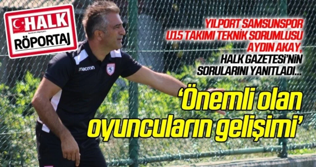 Yılport Samsunspor U15 Takımı Teknik Sorumlusu Aydın Akay: Önemli olan oyucuların gelişimi