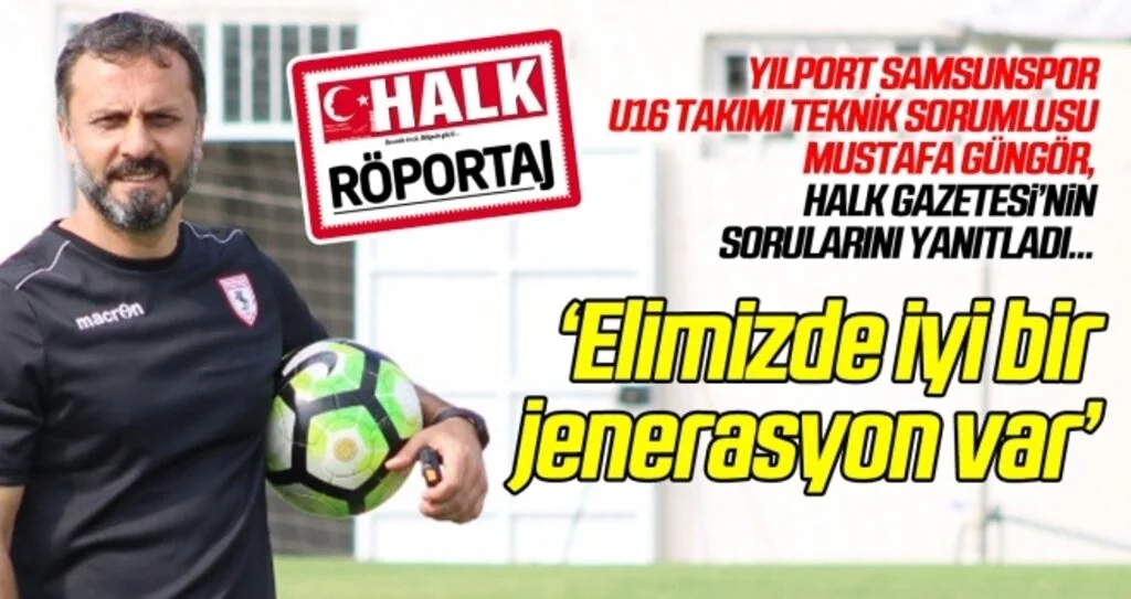 Yılport Samsunspor U16 Takımı Teknik Sorumlusu Mustafa Güngör: Elimizde iyi bir jenerasyon var