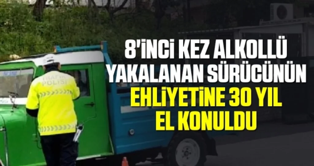 8'inci kez alkollü yakalanan sürücünün ehliyetine 30 yıl el konuldu
