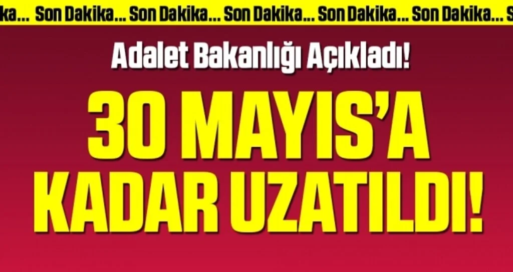Adalet Bakanlığı açıkladı! 30 Mayıs'a kadar uzatıldı