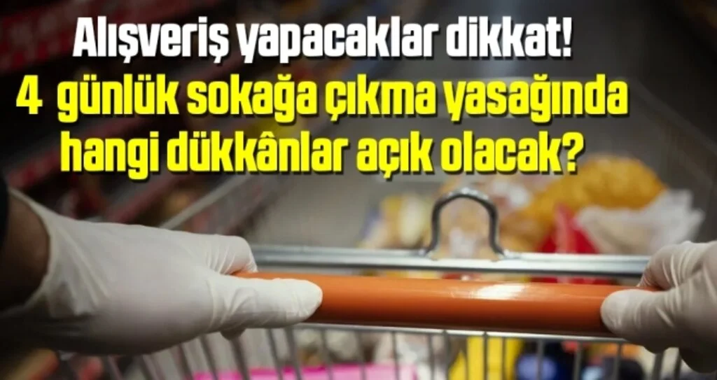 Alışveriş yapacaklar dikkat! 4 günlük sokağa çıkma yasağında hangi dükkânlar açık olacak?
