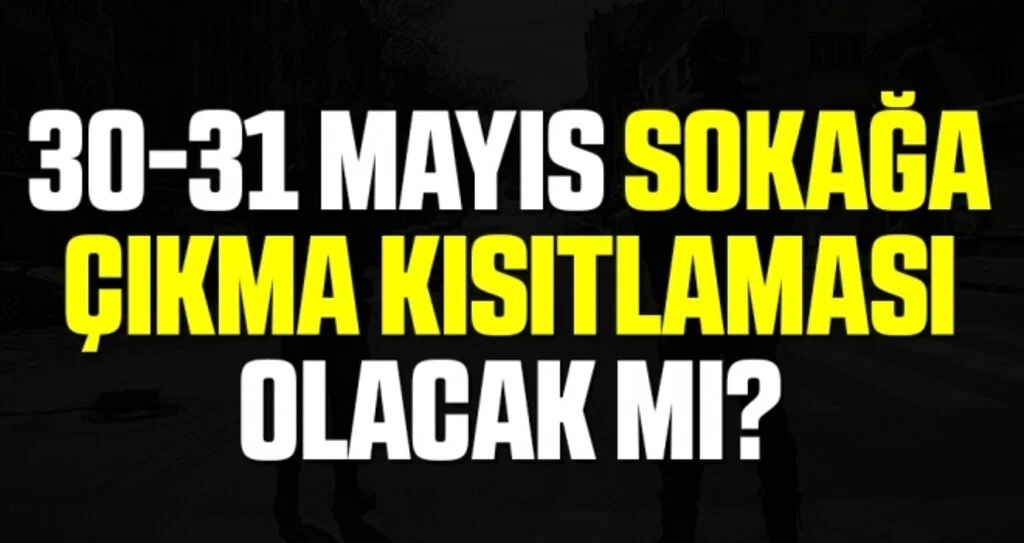 Bu hafta sonu sokağa çıkmak yasağı olacak mı? (30-31 Mayıs sokağa çıkma kısıtlaması bekleniyor mu?)