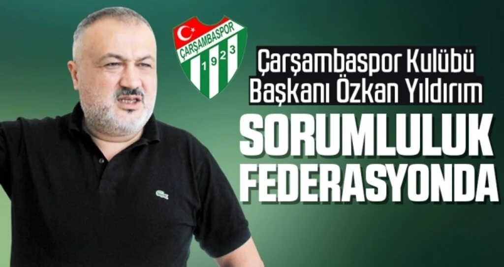 Çarşambaspor Kulübü Başkanı Özkan Yıldırım: Sorumluluk Federasyonda