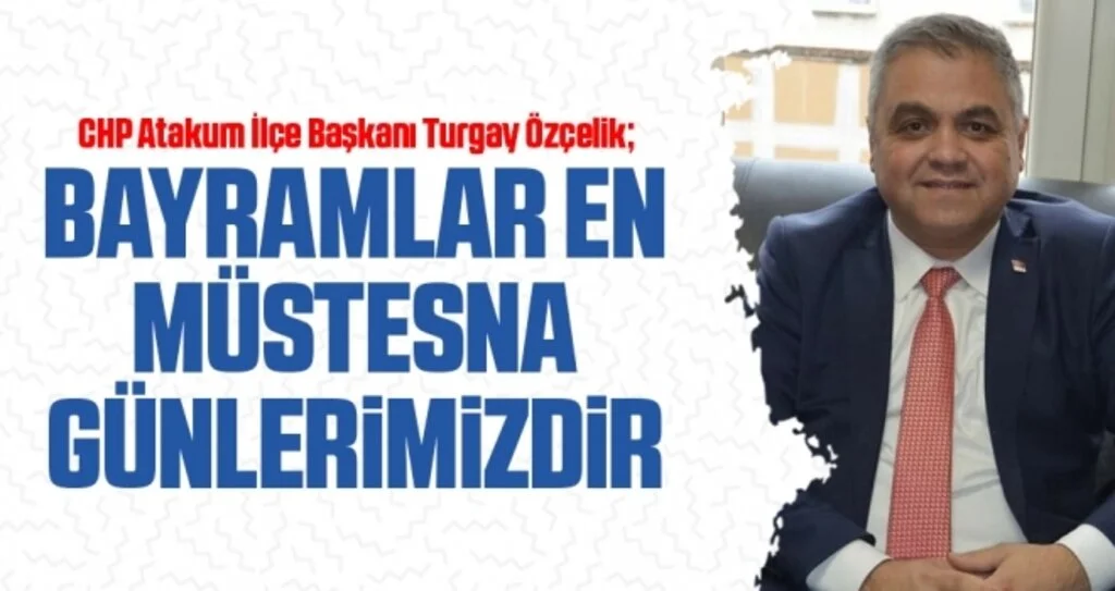 CHP Atakum İlçe Başkanı Turgay Özçelik: Bayramlar En Müstesna Günlerimizdir