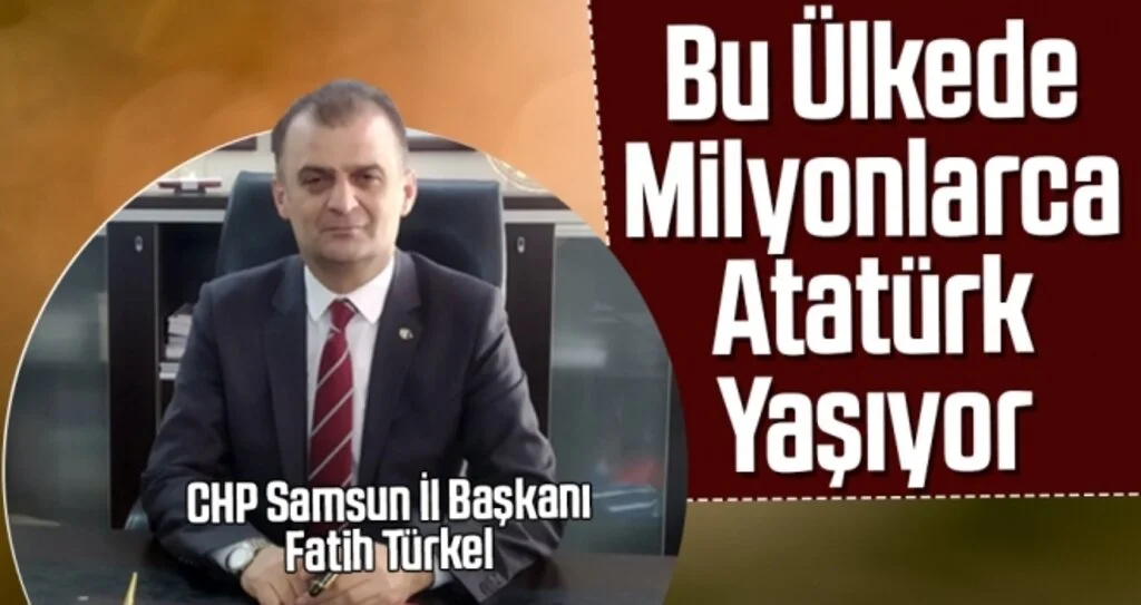 CHP Samsun İl Başkanı Fatih Türkel: Bu Ülkede Milyonlarca Atatürk Yaşıyor