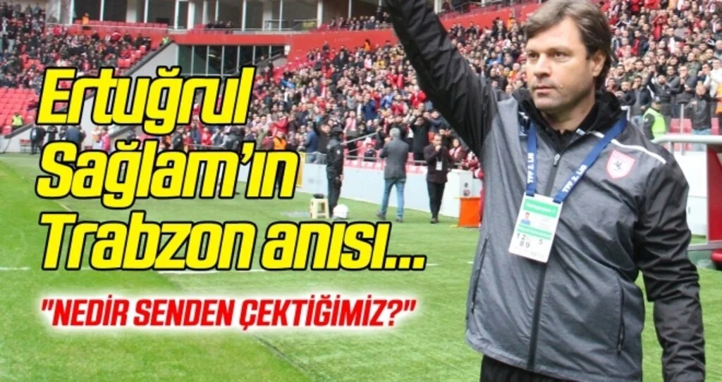 Ertuğrul Sağlam'ın unutamadığı Trabzon anısı
