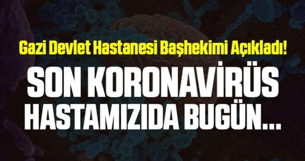 Gazi Devlet Hastanesi Başhekimi Açıkladı! Son Koronavirüs Hastamızıda Bugün...