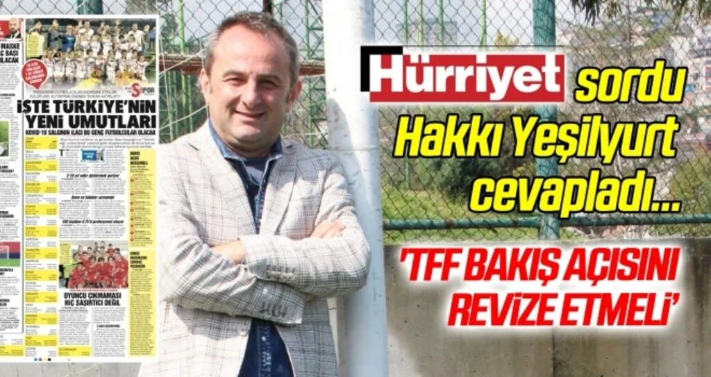 Hürriyet sordu, Hakkı Yeşilyurt cevapladı: TFF bakış açısını revize etmeli