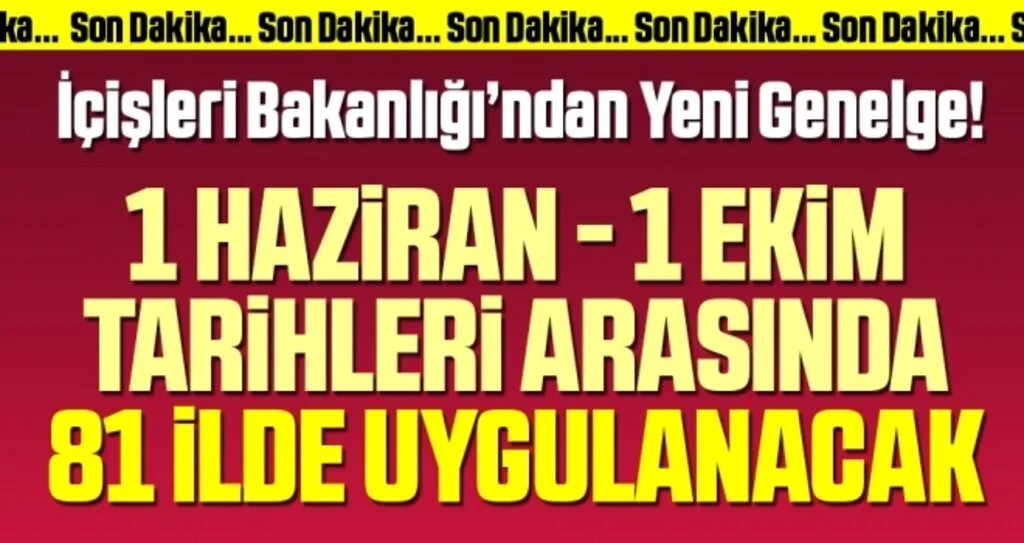 İçişleri Bakanlığı'ndan Yeni Genelge! 1 Haziran - 1 Ekim Tarihleri Arasında 81 İlde Uygulanacak