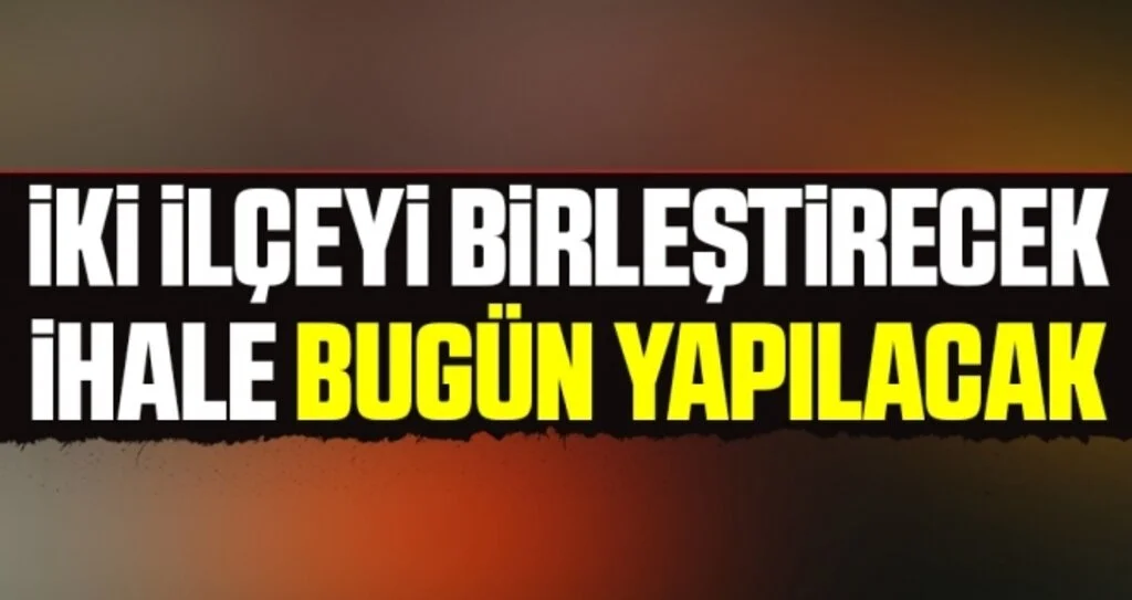 İki İlçeyi Birleştirecek İhale Bugün Yapılacak