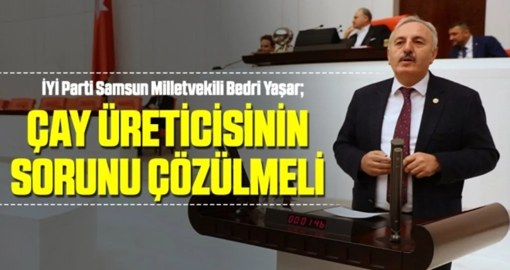 İYİ Parti Samsun Milletvekili Bedri Yaşar: Çay Üreticisinin Sorunu Çözülmeli
