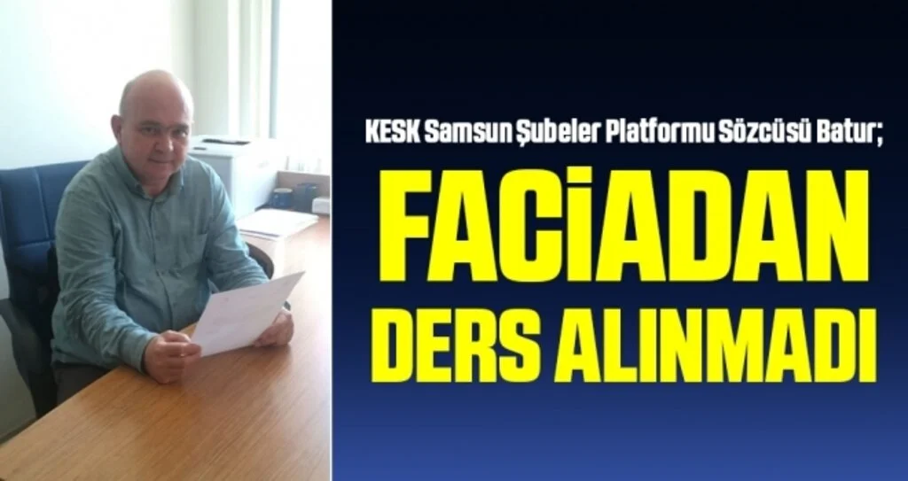 KESK Samsun Şubeler Platformu Sözcüsü Batur: Faciadan Ders Alınmadı