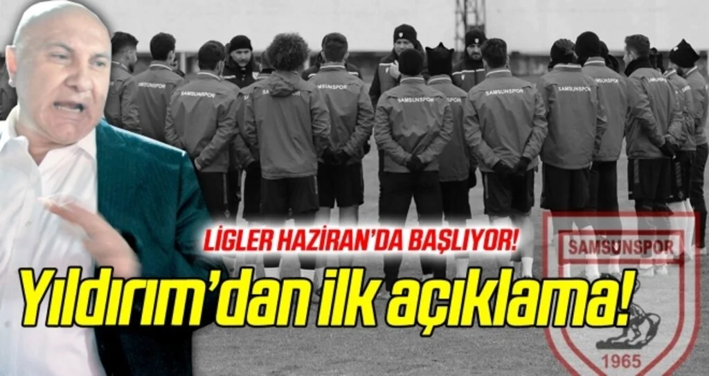Ligler Haziran'da başlıyor! Samsunspor Başkanı Yıldırım'dan ilk açıklama geldi