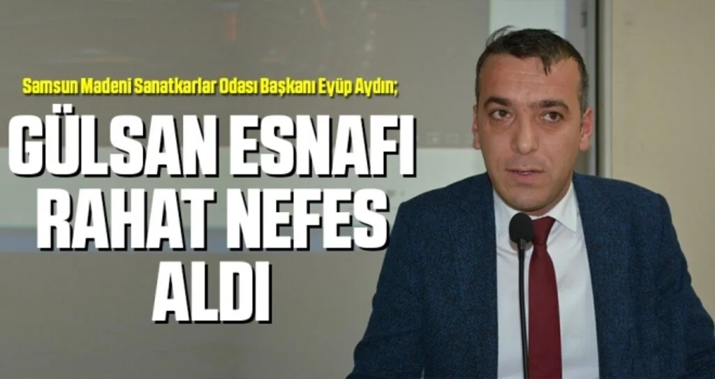 Samsun Madeni Sanatkarlar Odası Başkanı Eyüp Aydın: Gülsan Esnafı Rahat Nefes Aldı