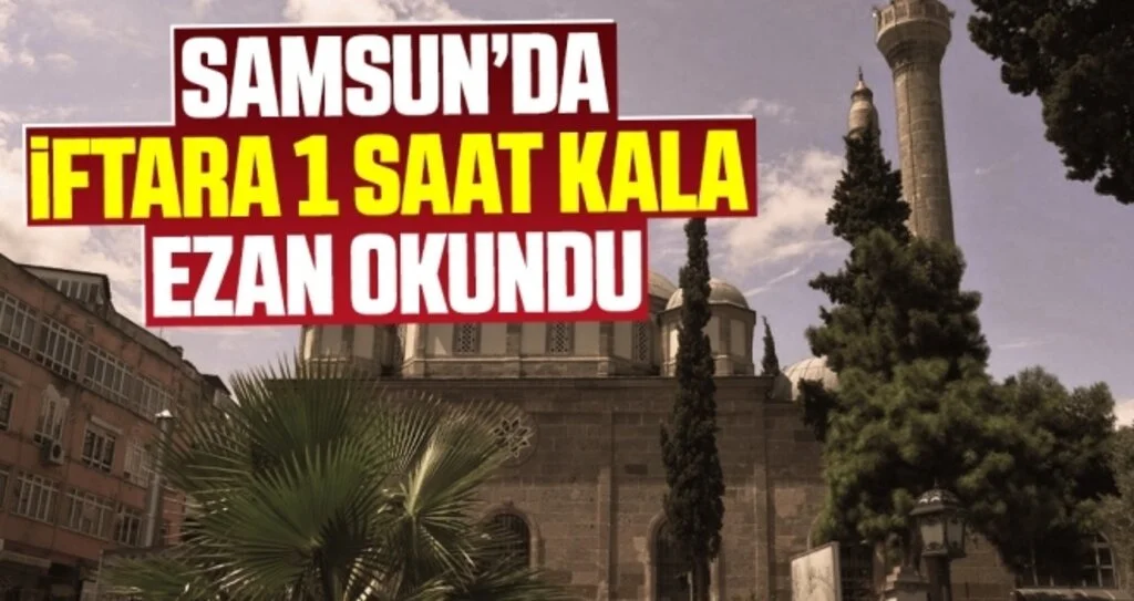 Samsun’da akşam ezanı 1 saat erken okundu