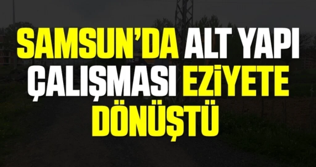 Samsun'da Alt Yapı Çalışması Eziyete Dönüştü