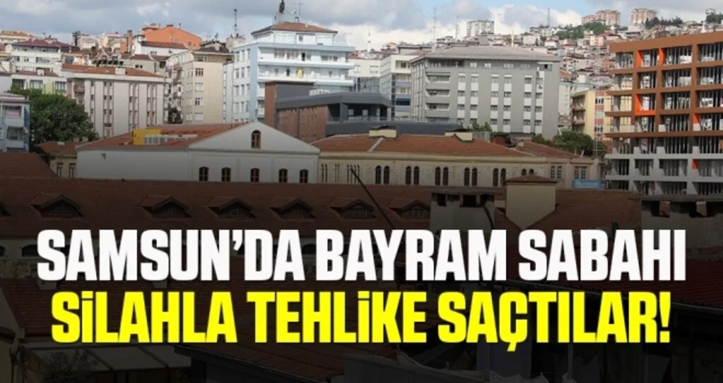 Samsun’da Bayram Sabahı Silahla Tehlike Saçtılar