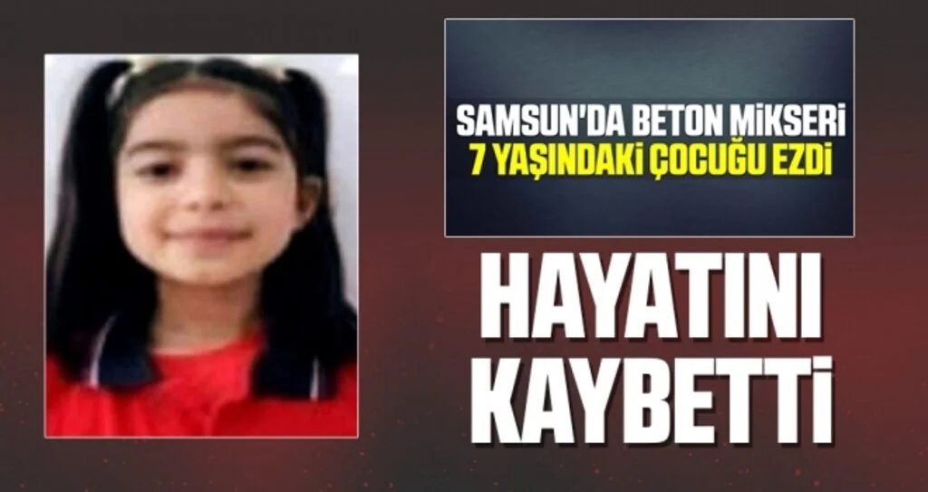 Samsun'da beton mikserinin ezdiği 7 yaşındaki kız çocuğu hayatını kaybetti