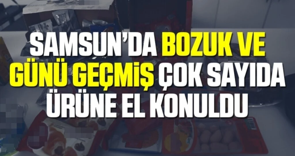 Samsun'da Bozuk ve Günü Geçmiş Çok Sayıda Ürüne El Konuldu