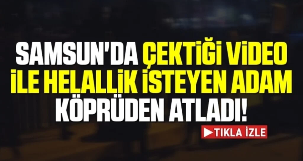 Samsun'da Çektiği Video İle Helallik İsteyen Adam Köprüden Atladı